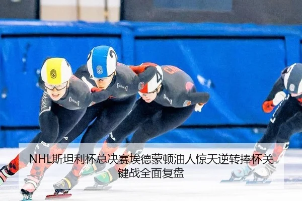 NHL斯坦利杯总决赛埃德蒙顿油人惊天逆转捧杯关键战全面复盘