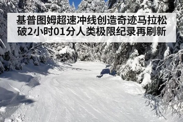 基普图姆超速冲线创造奇迹马拉松破2小时01分人类极限纪录再刷新