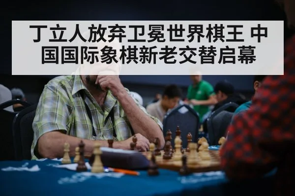 丁立人放弃卫冕世界棋王 中国国际象棋新老交替启幕