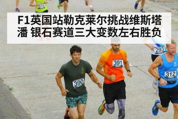 F1英国站勒克莱尔挑战维斯塔潘 银石赛道三大变数左右胜负