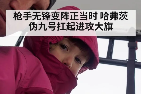 枪手无锋变阵正当时 哈弗茨伪九号扛起进攻大旗