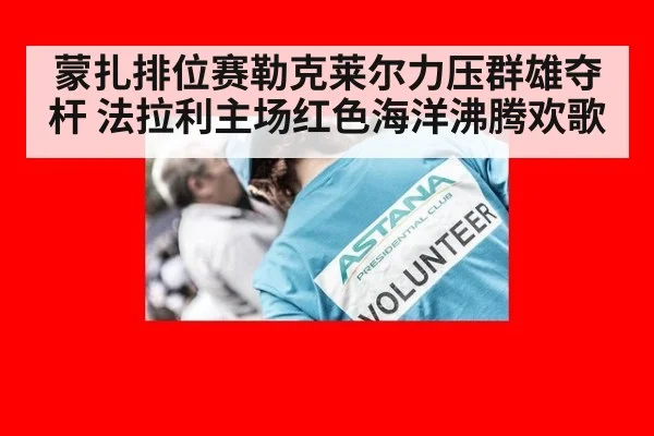 蒙扎排位赛勒克莱尔力压群雄夺杆 法拉利主场红色海洋沸腾欢歌